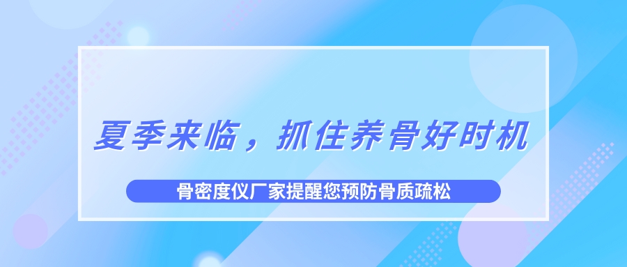 夏季來臨，抓住養(yǎng)骨好時機(jī)，預(yù)防骨質(zhì)疏松！
